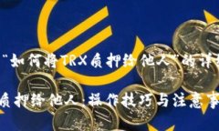 以下是关于“如何将TRX质押给他人”的详细内容