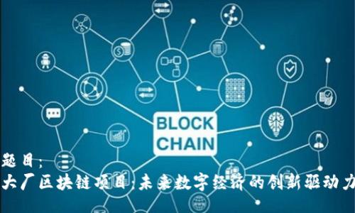 题目：
大厂区块链项目：未来数字经济的创新驱动力