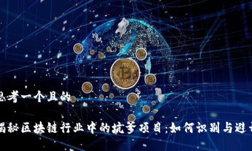 思考一个且的  

揭秘区块链行业中的坑爹项目：如何识别与避开