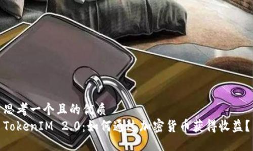 思考一个且的优质
TokenIM 2.0：如何通过加密货币获得收益？