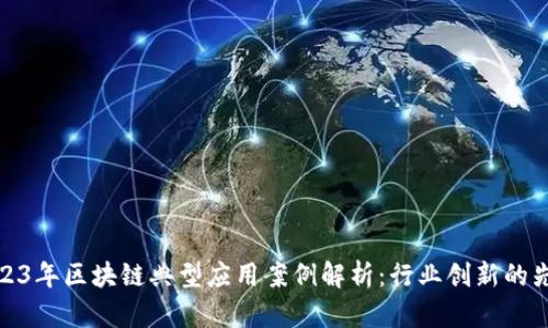 2023年区块链典型应用案例解析：行业创新的先锋