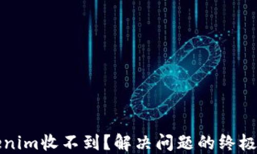 
Tokenim收不到？解决问题的终极指南