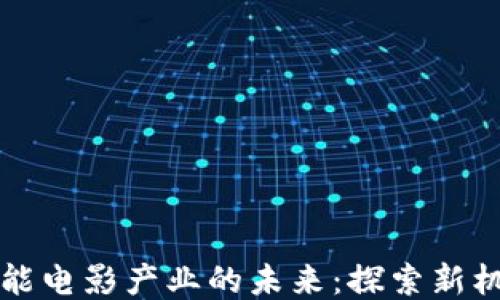 
区块链赋能电影产业的未来：探索新机遇与挑战