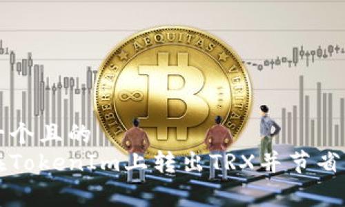 思考一个且的
如何在TokenIm上转出TRX并节省手续费