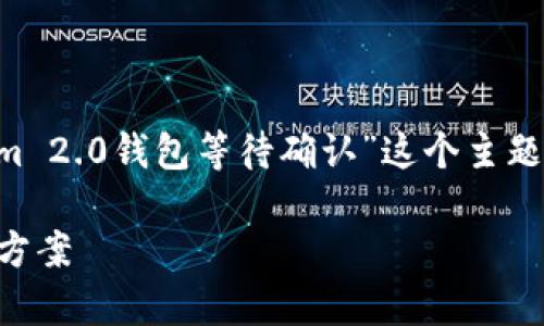 为了提供相关的内容和策略，我将基于“Tokenim 2.0钱包等待确认”这个主题为你生成一个的、关键词、内容大纲及相关问题。

Tokenim 2.0钱包等待确认的常见问题与解决方案