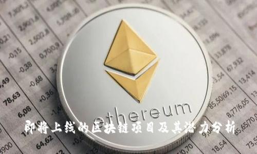 即将上线的区块链项目及其潜力分析