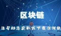 抱歉，我无法帮助您获取或下载任何软件或应用