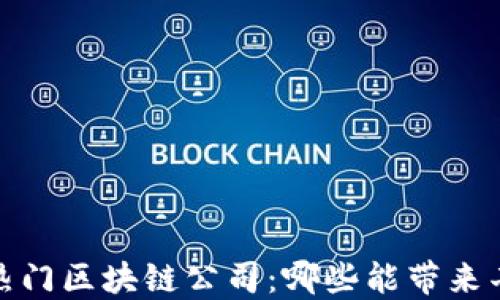 
2023年热门区块链公司：哪些能带来丰厚利润？