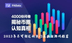 2023年不可错过的热门区块链游戏推荐