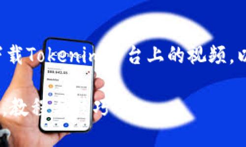 为了帮助您更好地理解如何下载Tokenim平台上的视频，以下是一份且的及相关关键词。

如何轻松下载Tokenim的视频，教程与技巧