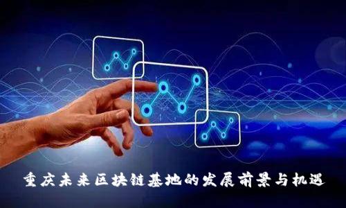 重庆未来区块链基地的发展前景与机遇