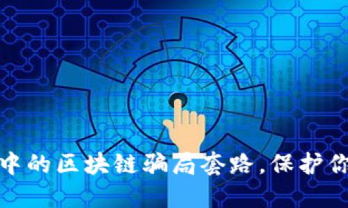 揭秘自媒体中的区块链骗局套路，保护你的资产安全