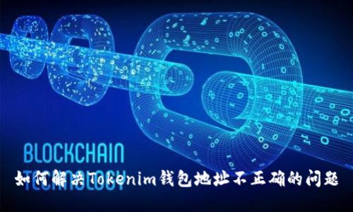 如何解决Tokenim钱包地址不正确的问题