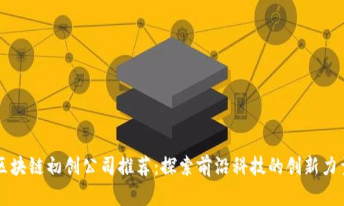 区块链初创公司推荐：探索前沿科技的创新力量