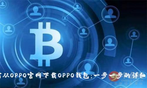 如何从OPPO官网下载OPPO钱包：一步一步的详细指南