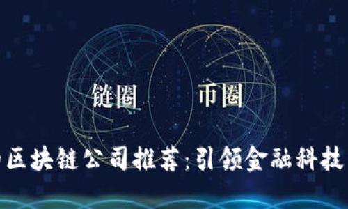 全球领先的区块链公司推荐：引领金融科技革命的先锋