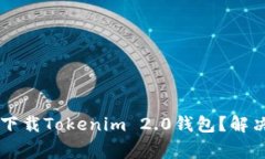 为什么苹果手机无法下载Tokenim 2.0钱包？解决方法