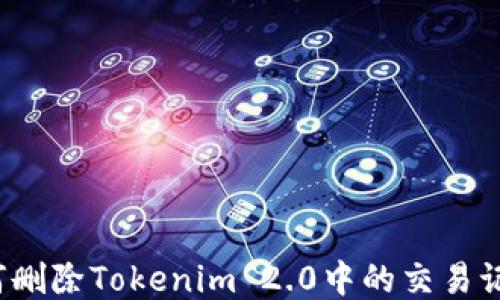 
如何删除Tokenim 2.0中的交易记录？