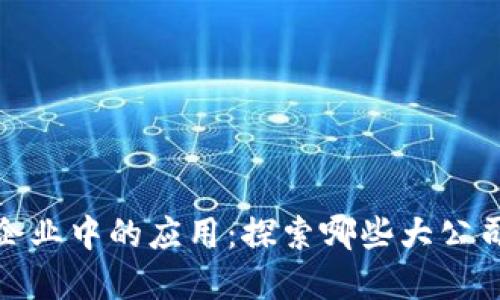 区块链技术在大企业中的应用：探索哪些大公司正在使用区块链