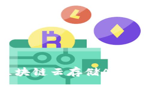 2023年最佳区块链云存储APP推荐和使用指南