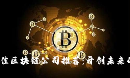 2023年最佳区块链公司推荐：开创未来的数字经济