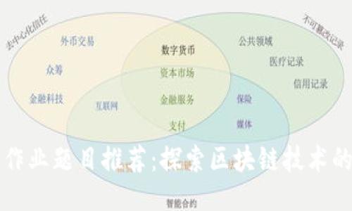 区块链小组作业题目推荐：探索区块链技术的应用与挑战