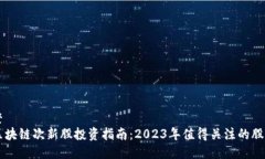 整 区块链次新股投资指南：2023年值得关注的股票