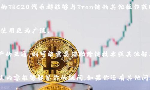 在讨论Tron链和TRC20的互通性之前，我们需要先明确两个概念的含义。

### Tron链
Tron（波场）是一种基于区块链技术的去中心化平台，它允许用户发布、存储和拥有数字内容。Tron网络的设计目的是为数字娱乐业提供基础设施，能够支持高吞吐量和低延迟的交易。

### TRC20
TRC20是一种基于Tron网络的代币标准，类似于以太坊的ERC20标准。TRC20代币可以在Tron链上发行和交易，具有可编程性和灵活性。

### Tron链与TRC20的互通性
在Tron链上，TRC20代币是在Tron网络上发行的代币，因此它们实际上是互通的。任何在Tron网络上创建的TRC20代币都能够与Tron链的其他操作或DApp进行互动。这意味着，TRC20代币可以在Tron链内自由转移、交易，并与其他TRC标准的资产进行互换。

### 互通性的特征
1. **交易成本低**：由于Tron网络的设计，交易TRC20代币的费用相对较低，使得其在用户日常交易中的使用更为广泛。
2. **高吞吐量**：Tron链的高执行速度使得TRC20的交易可以迅速确认，增强了用户体验。
3. **安全性**：Tron链采用了多层的安全机制，确保TRC20代币的安全性。
4. **跨链技术的支持**：虽然TRC20代币在Tron生态中是互通的，但要实现与其他区块链上的代币或资产的互通，则可能需要借助跨链技术或其他解决方案。

### 总结
总的来说，Tron链和TRC20代币之间的互通性是非常直接的，它们是在同一个生态系统中运作的。希望上述内容能够解答你的疑问。如果你还有其他问题，欢迎继续提问！