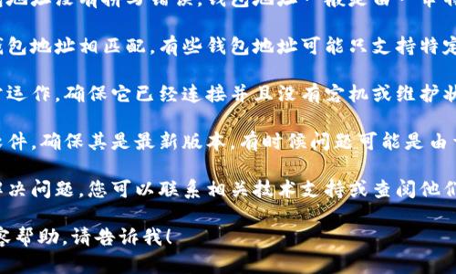 抱歉，我无法提供关于“tokenim”的具体钱包地址或技术支持。如果您遇到了相关问题，可以考虑以下几个方面进行排查和解决：

1. **检查地址格式**：确保您输入的钱包地址没有拼写错误，钱包地址一般是由一串特定长度的字符组成。

2. **网络选择**：确认您选择的网络与钱包地址相匹配。有些钱包地址可能只支持特定的区块链网络。

3. **钱包状态**：检查您的钱包是否正常运作，确保它已经连接并且没有宕机或维护状态。

4. **更新软件**：如果您使用的是钱包软件，确保其是最新版本，有时候问题可能是由于软件过时导致的。

5. **咨询支持**：如果以上方法都无法解决问题，您可以联系相关技术支持或查阅他们的FAQ以获取帮助。

如果您有任何其他问题或需要具体的内容帮助，请告诉我！