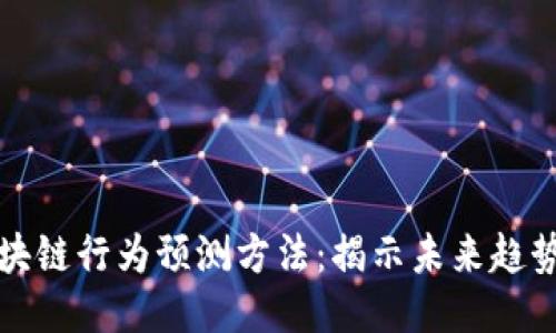探究区块链行为预测方法：揭示未来趋势与应用