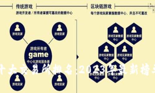 区块链十大交易所排名：2023年最新榜单及分析