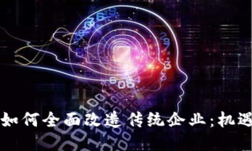 区块链如何全面改造传统企业:机遇与挑战