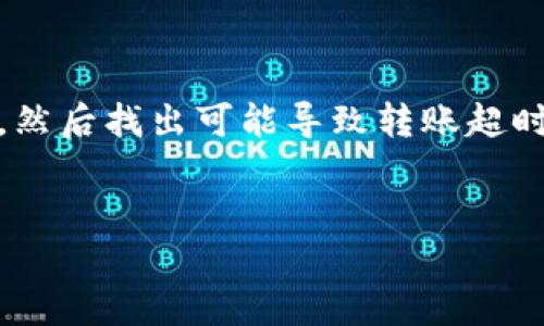 要解决“tokenim2.0转账显示超时”的问题，首先需要了解Tokenim及其工作机制，然后找出可能导致转账超时的原因，并提供相应的解决方案。在下文中，我将提供一个相关的内容框架和分析。


如何解决Tokenim 2.0转账超时问题：详尽指南