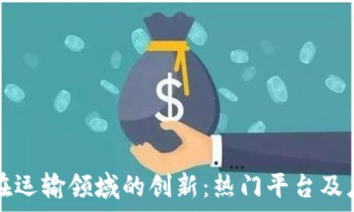 区块链在运输领域的创新:热门平台及应用解析