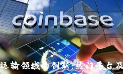   
区块链在运输领域的创新：热门平台及应用解析