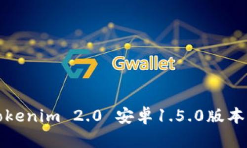 全面解析Tokenim 2.0 安卓1.5.0版本功能与特点