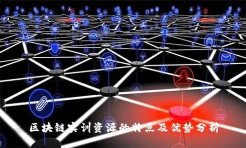 区块链实训资源的特点及优势分析