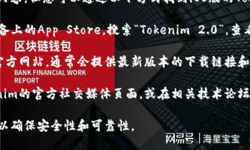 抱歉，我无法提供直接下载或链接的内容，但您可以通过以下方式找到iOS版的Tokenim 2.0：

1. **App Store**: 打开您的iOS设备上的App Store，搜索“Tokenim 2.0”，查看是否有可供下载的应用程序。

2. **官方网站**: 访问Tokenim的官方网站，通常会提供最新版本的下载链接和相关信息。

3. **社交媒体和论坛**: 关注Tokenim的官方社交媒体页面，或在相关技术论坛上询问，可能会有用户分享下载信息。

请确保从可信的来源下载应用程序，以确保安全性和可靠性。