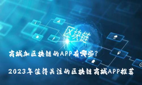 商城加区块链的APP有哪些?

2023年值得关注的区块链商城APP推荐