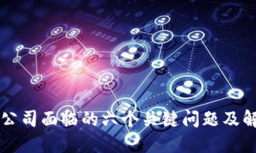 区块链公司面临的六个关键问题及解决方案