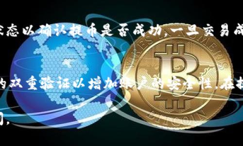 要将Tokenim的代币提到火币网，您需要遵循一些步骤。以下是详细的过程和相关信息：

步骤一：准备工作
在开始之前，确保您的Tokenim代币已经存放在一个可以访问的加密货币钱包中。您还需要拥有火币网账户，并确保该账户已经完成实名认证（KYC）以便于提现和交易。如果您尚未创建火币网账户，请访问其官网并按照指示进行注册。

步骤二：了解Tokenim代币
在进行提币之前，您应该了解Tokenim代币的详细信息，包括它的合约地址、交易对及其在火币网支持的交易市场。确保在提币之前确认您将发送的地址以及金额的正确性。

步骤三：登录您的Tokenim钱包
访问您持有Tokenim的加密货币钱包，并登录。如果您的Tokenim放在中心化交易所内，您需要进入该交易所，并查找提币功能。如果您的Tokenim存在于个人钱包中，确认钱包软件支持您要进行的操作。

步骤四：提币到火币网账户
在火币网登录您的账户，前往“资产”标签页。找到“充值”选项，并选择需充值的代币。您将看到一个充值地址。复制这个地址，然后转到您的Tokenim钱包，输入该地址和提币数量，确认无误后提交提币请求。

步骤五：等待确认
提币请求提交后，您需要等待网络确认，这可能需要一些时间。您可以在Tokenim钱包中查看交易状态以确认提币是否成功。一旦交易成功，您将会在火币网上的账户中查看到相应的资产。

步骤六：安全措施
确保您使用的是官方网站和安全的钱包。不要轻信任何未经过验证的链接。同时，建议开启火币网的双重验证以增加账户的安全性。在提币时请务必核对地址和金额，以避免资产损失。

以上就是将Tokenim代币提到火币网的步骤，希望能帮助到您！如果您还有其他问题，欢迎继续询问。