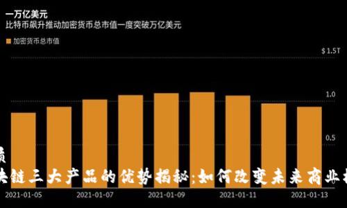优质
区块链三大产品的优势揭秘：如何改变未来商业模式