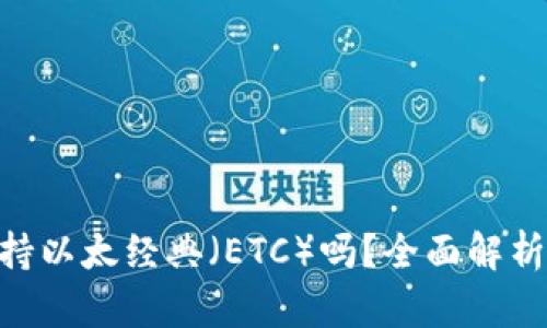 Tokenim支持以太经典（ETC）吗？全面解析与使用指南