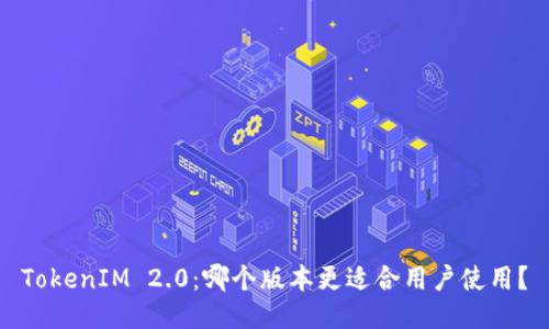 TokenIM 2.0：哪个版本更适合用户使用？