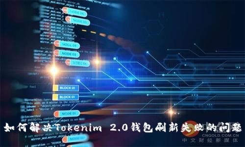 如何解决Tokenim 2.0钱包刷新失败的问题