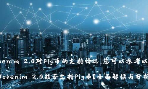 关于Tokenim 2.0对Pig币的支持情况，您可以参考以下内容：

### Tokenim 2.0能否支持Pig币？全面解读与分析