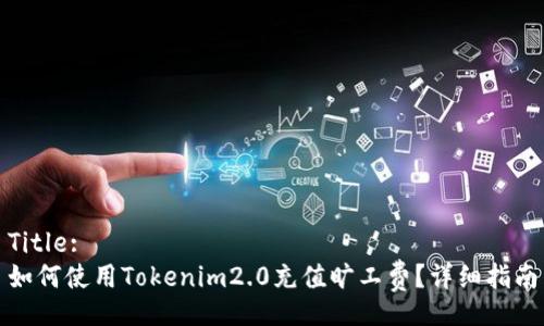 Title:
如何使用Tokenim2.0充值旷工费？详细指南