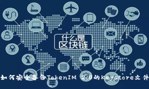 如何安全备份TokenIM 2.0的Keystore文件