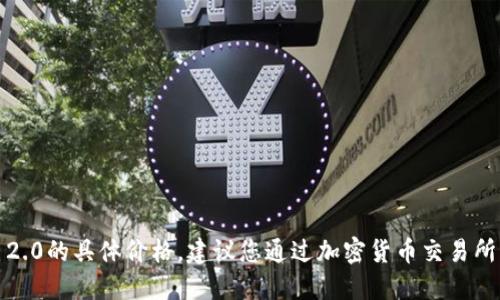 我无法提供实时的市场数据或价格信息，包括Tokenim 2.0的具体价格。建议您通过加密货币交易所、金融新闻网站或相关的行情应用程序查询最新的价格。