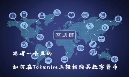 思考一个且的

如何在Tokenim上轻松购买数字货币